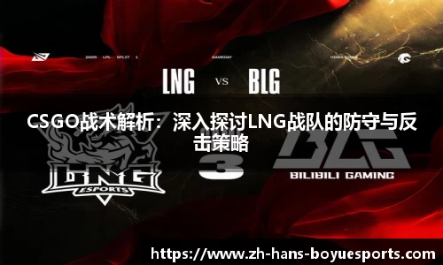 CSGO战术解析：深入探讨LNG战队的防守与反击策略