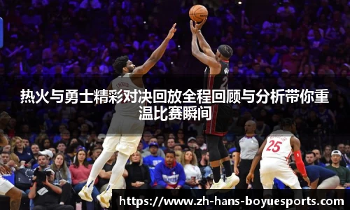 热火与勇士精彩对决回放全程回顾与分析带你重温比赛瞬间