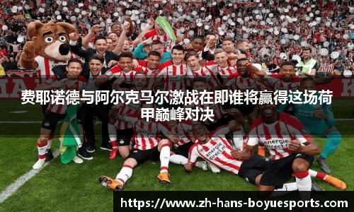 费耶诺德与阿尔克马尔激战在即谁将赢得这场荷甲巅峰对决